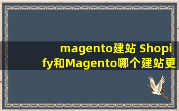 magento建站 Shopify和Magento哪个建站更好选择什么收款方式